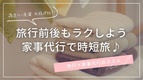 旅行前も帰宅後も家事代行でストレスフリー！旅行×家事代行