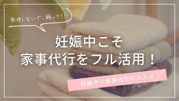 妊娠中こそ家事代行をフル活用！