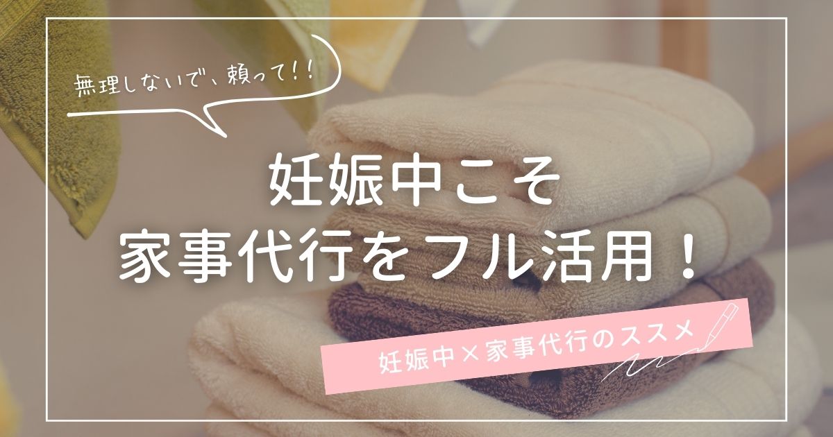 妊娠中こそ家事代行をフル活用！