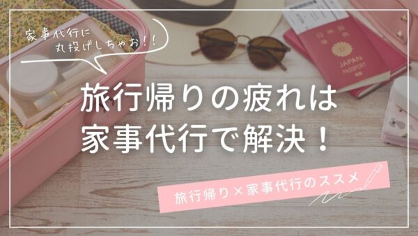 旅行帰りの疲れは家事代行で解決！