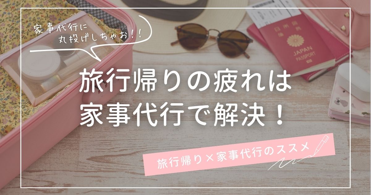 旅行帰りの疲れは家事代行で解決！