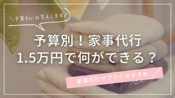 家事代行サブスク　1.5万円で何ができる？
