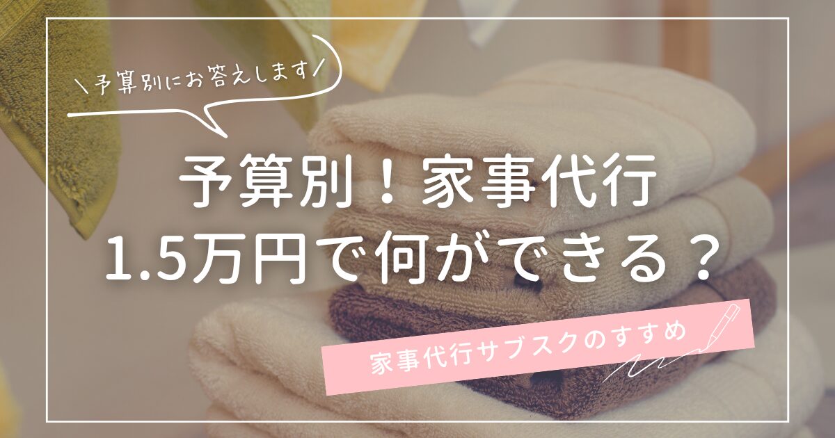 予算別！家事代行★1.5万円で何ができる？