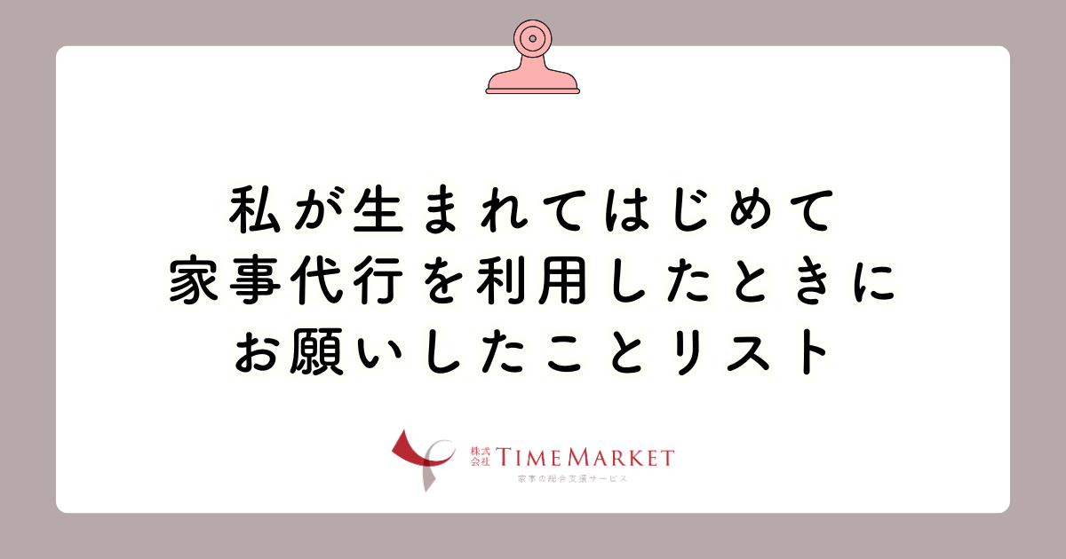 家事代行のTimeMarket代表が生まれてはじめて家事代行を利用したときにお願いしたことリスト